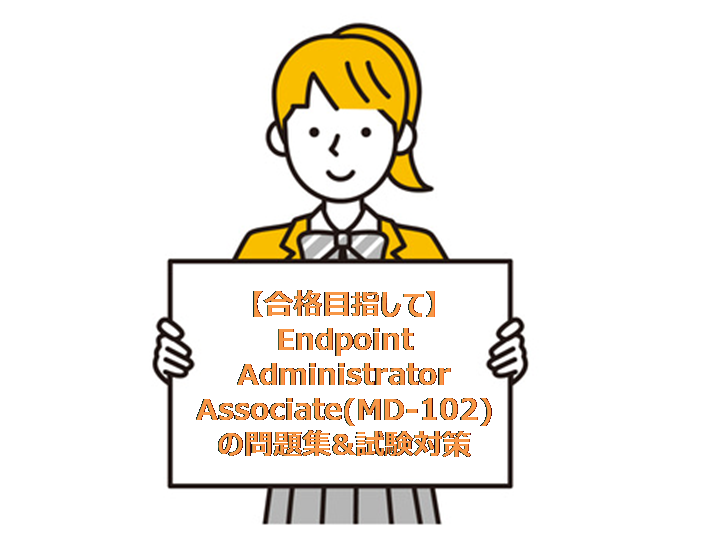 【合格目指して】Endpoint Administrator Associate(MD-102)の問題集&試験対策