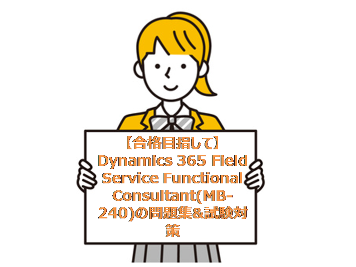 【合格目指して】Dynamics 365 Field Service Functional Consultant(MB-240)の問題集&試験対策