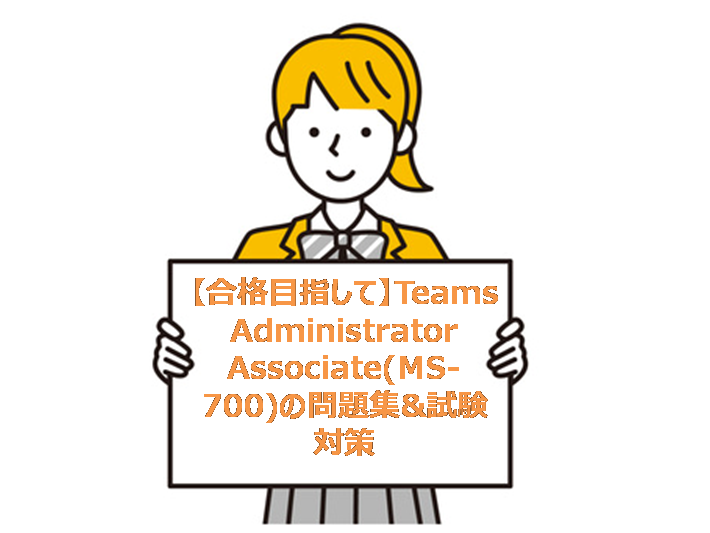 【合格目指して】Teams Administrator Associate(MS-700)の問題集&試験対策